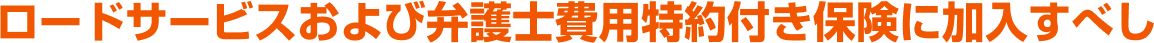 ロードサービスおよび弁護士費用特約付き保険に加入すべし