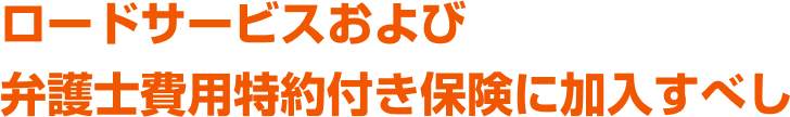 ロードサービスおよび弁護士費用特約付き保険に加入すべし